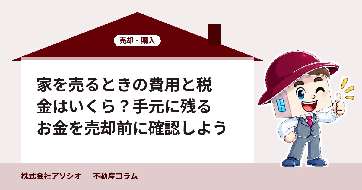 家を売るときの費用と税金はいくら？手元に残るお金を売却前に確認しよう